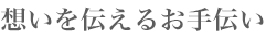思いを伝えるお手伝い